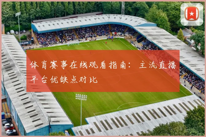 体育赛事在线观看指南：主流直播平台优缺点对比