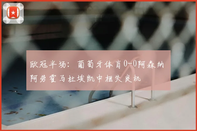 欧冠半场：葡萄牙体育0-0阿森纳 阿劳霍马杜埃凯中框失良机