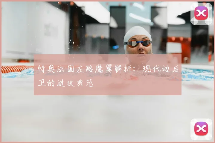 特奥法国左路魔翼解析：现代边后卫的进攻典范
