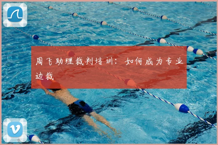 周飞助理裁判培训：如何成为专业边裁