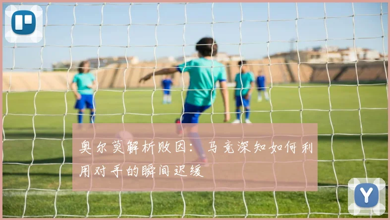 奥尔莫解析败因：马竞深知如何利用对手的瞬间迟缓