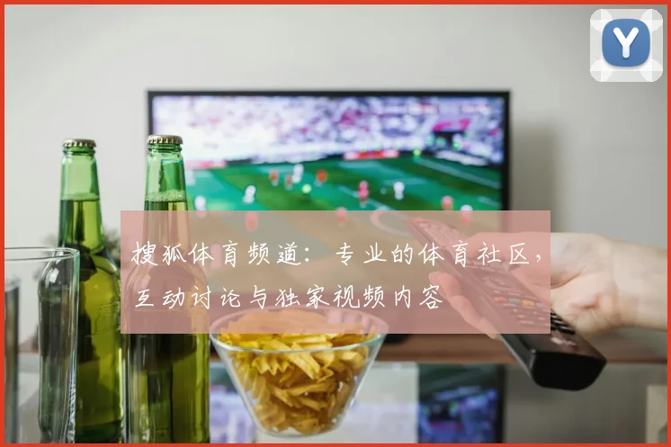 搜狐体育频道：专业的体育社区，互动讨论与独家视频内容