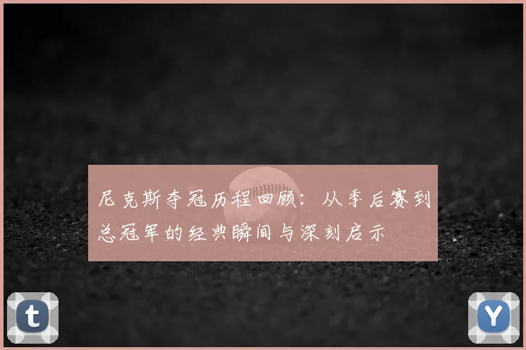 尼克斯夺冠历程回顾：从季后赛到总冠军的经典瞬间与深刻启示