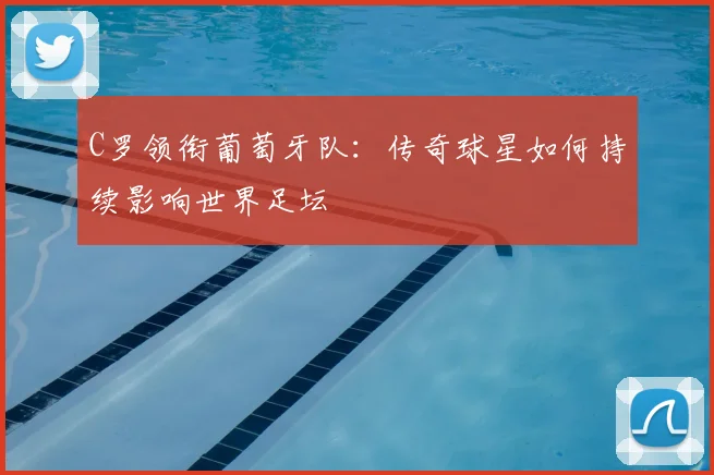 C罗领衔葡萄牙队：传奇球星如何持续影响世界足坛