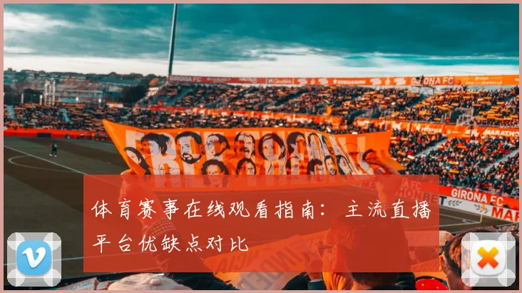 体育赛事在线观看指南：主流直播平台优缺点对比